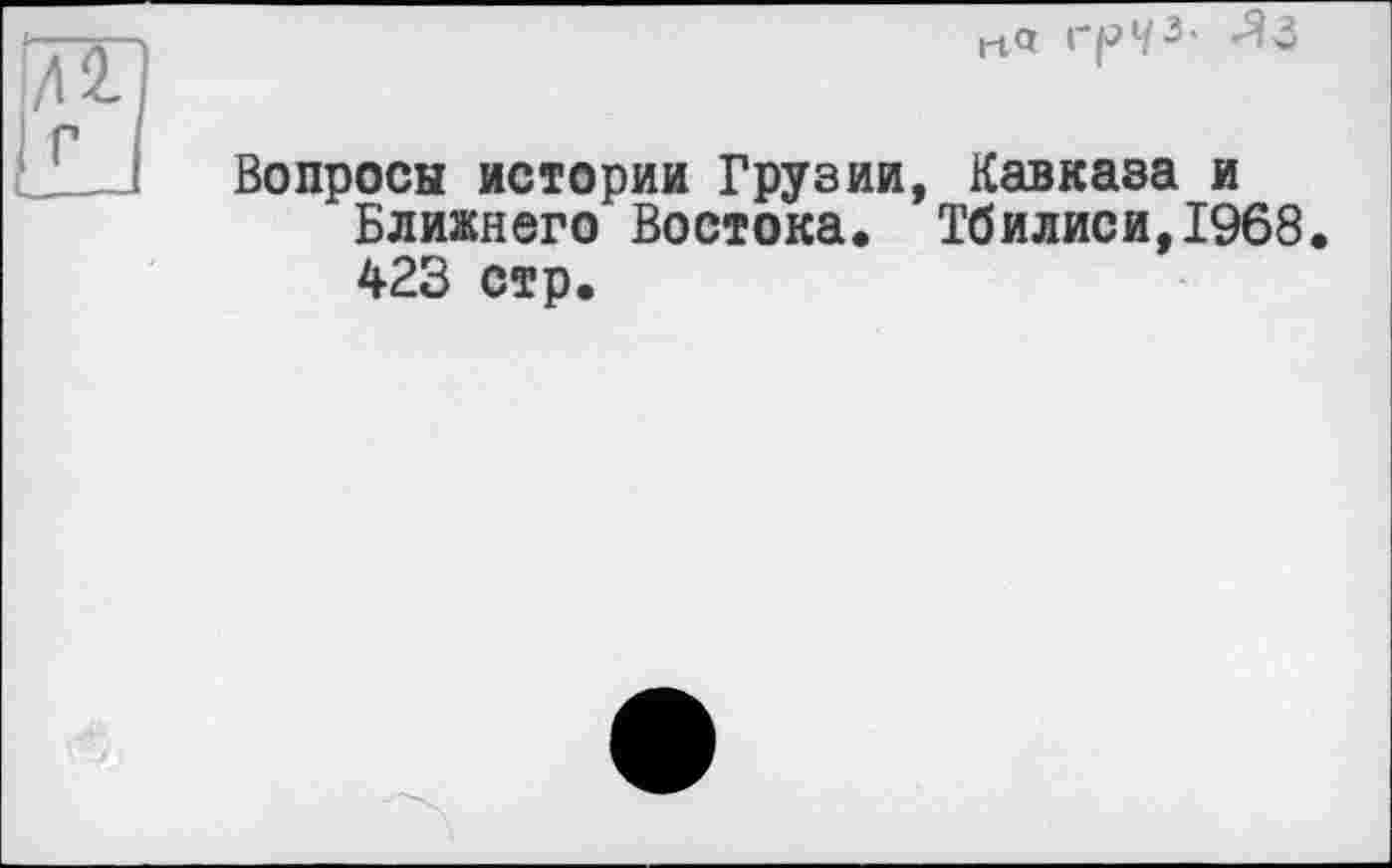 ﻿Вопросы истории Грузии, Кавказа и Ближнего Востока. Тбилиси,1968. 423 стр.